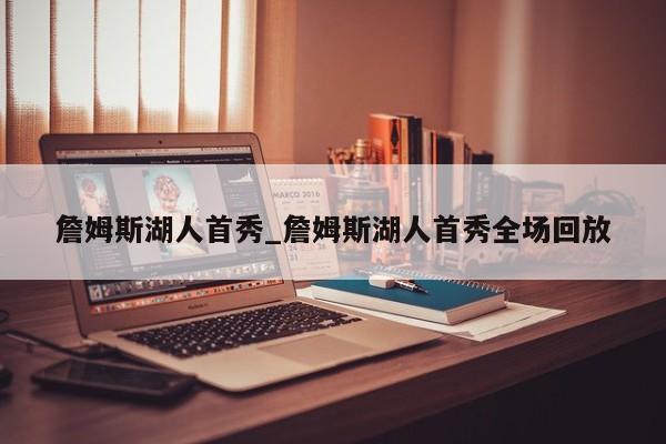 詹姆斯湖人首秀_詹姆斯湖人首秀全场回放
