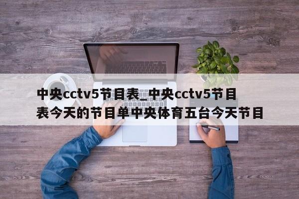 中央cctv5节目表_中央cctv5节目表今天的节目单中央体育五台今天节目