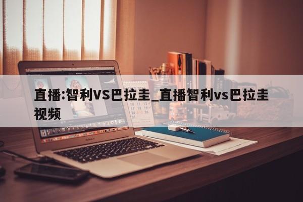 直播:智利VS巴拉圭_直播智利vs巴拉圭视频
