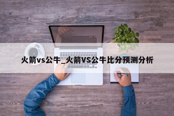 火箭vs公牛_火箭VS公牛比分预测分析