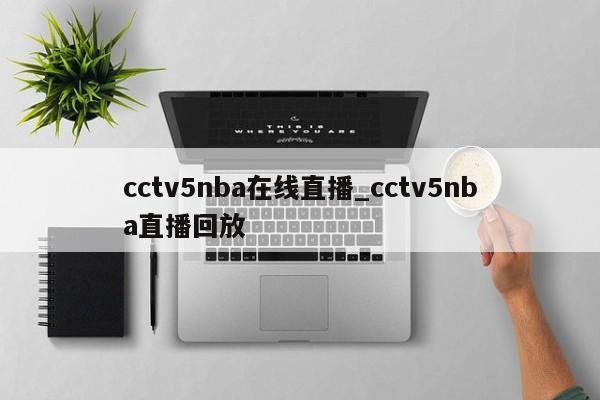 cctv5nba在线直播_cctv5nba直播回放