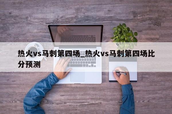 热火vs马刺第四场_热火vs马刺第四场比分预测