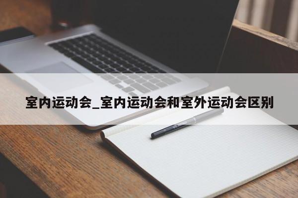 室内运动会_室内运动会和室外运动会区别