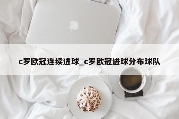 c罗欧冠连续进球_c罗欧冠进球分布球队