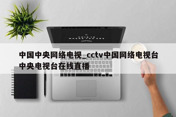 中国中央网络电视_cctv中国网络电视台中央电视台在线直播