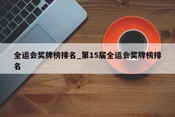 全运会奖牌榜排名_第15届全运会奖牌榜排名