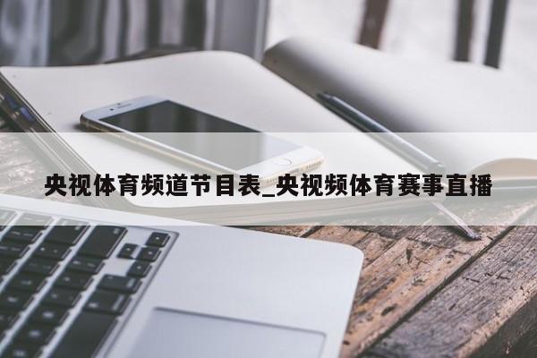 央视体育频道节目表_央视频体育赛事直播
