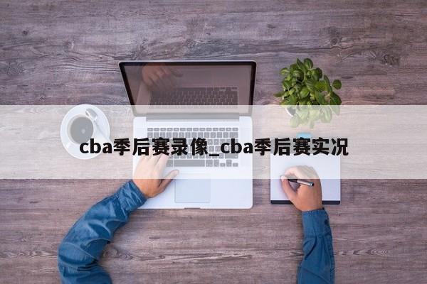 cba季后赛录像_cba季后赛实况