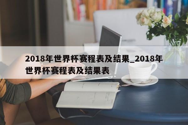 2018年世界杯赛程表及结果_2018年世界杯赛程表及结果表
