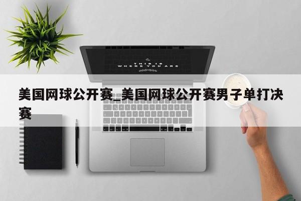 美国网球公开赛_美国网球公开赛男子单打决赛