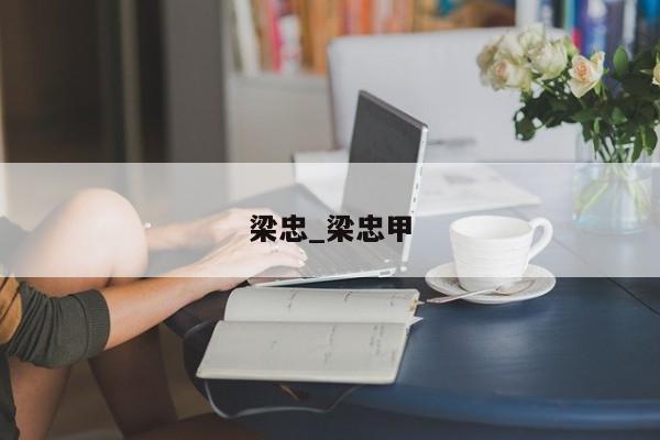 梁忠_梁忠甲