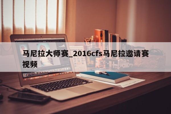 马尼拉大师赛_2016cfs马尼拉邀请赛视频