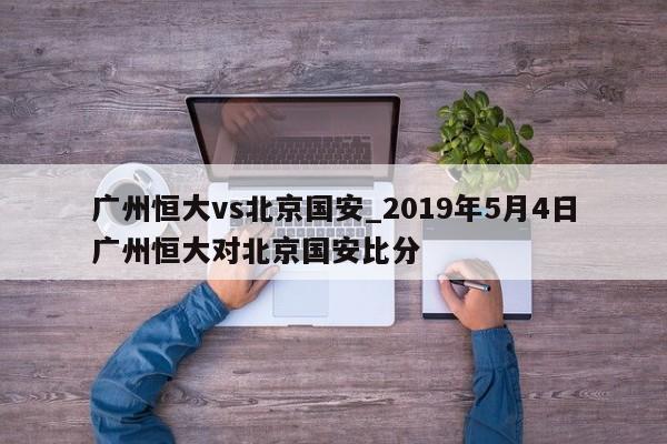 广州恒大vs北京国安_2019年5月4日广州恒大对北京国安比分