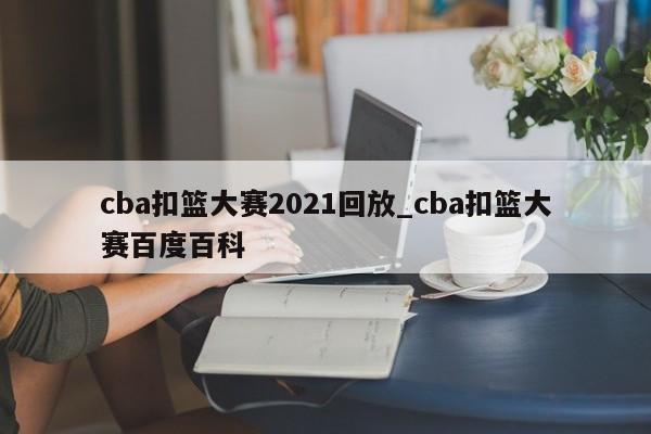 cba扣篮大赛2021回放_cba扣篮大赛百度百科