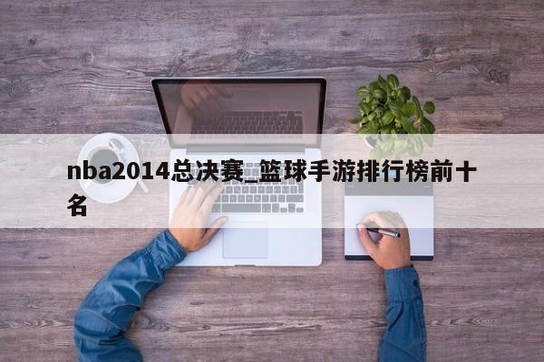 nba2014总决赛_篮球手游排行榜前十名
