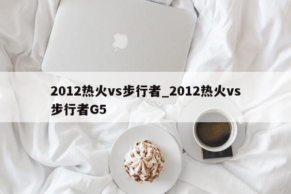 2012热火vs步行者_2012热火vs步行者G5