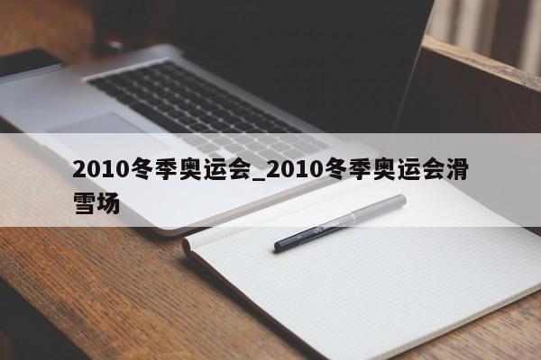 2010冬季奥运会_2010冬季奥运会滑雪场