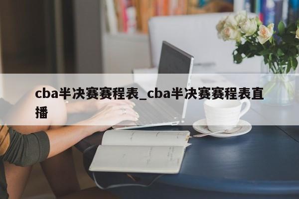 cba半决赛赛程表_cba半决赛赛程表直播
