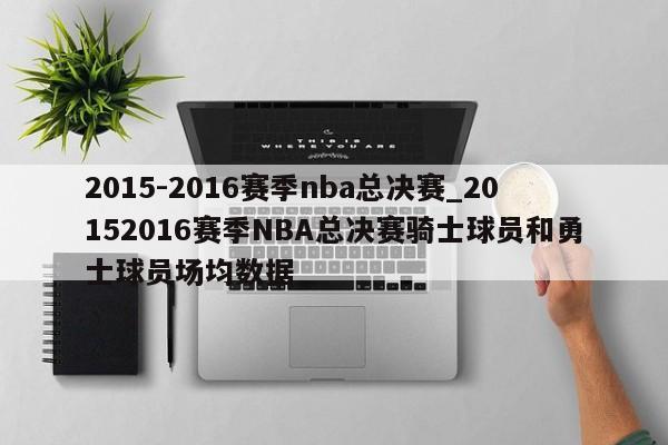 2015-2016赛季nba总决赛_20152016赛季NBA总决赛骑士球员和勇士球员场均数据