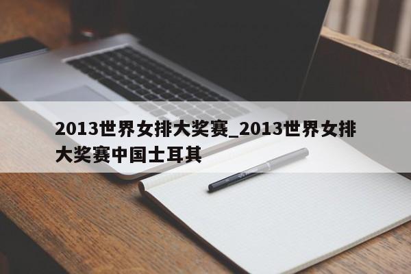 2013世界女排大奖赛_2013世界女排大奖赛中国士耳其