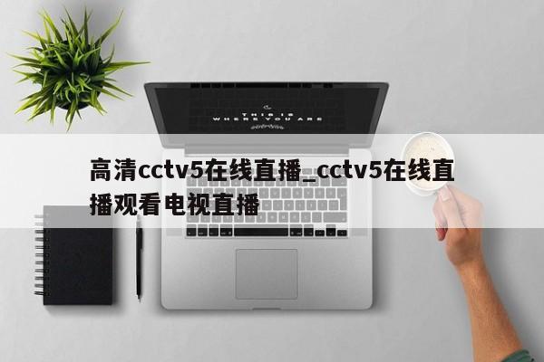 高清cctv5在线直播_cctv5在线直播观看电视直播