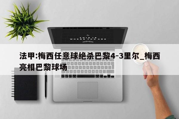 法甲:梅西任意球绝杀巴黎4-3里尔_梅西亮相巴黎球场