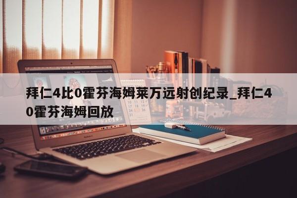 拜仁4比0霍芬海姆莱万远射创纪录_拜仁40霍芬海姆回放