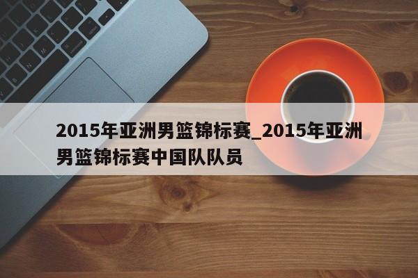 2015年亚洲男篮锦标赛_2015年亚洲男篮锦标赛中国队队员