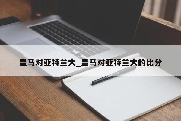 皇马对亚特兰大_皇马对亚特兰大的比分
