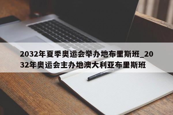 2032年夏季奥运会举办地布里斯班_2032年奥运会主办地澳大利亚布里斯班