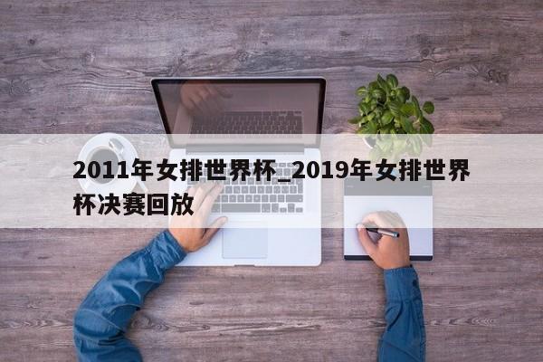 2011年女排世界杯_2019年女排世界杯决赛回放