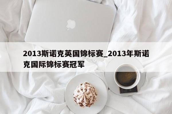 2013斯诺克英国锦标赛_2013年斯诺克国际锦标赛冠军