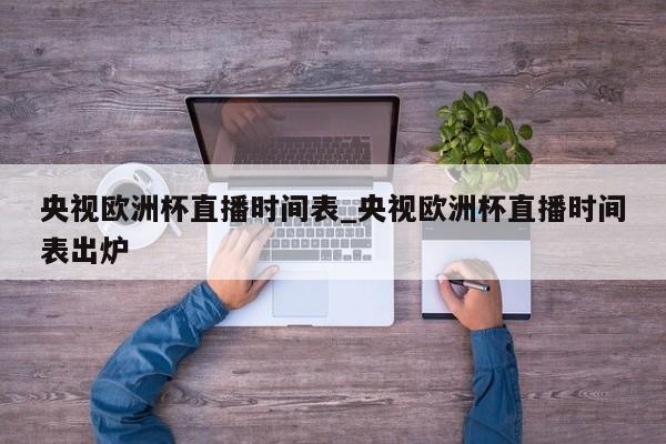 央视欧洲杯直播时间表_央视欧洲杯直播时间表出炉
