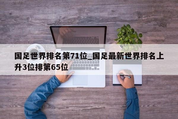 国足世界排名第71位_国足最新世界排名上升3位排第65位