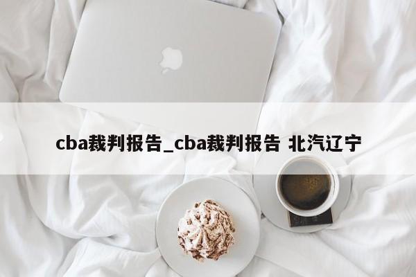 cba裁判报告_cba裁判报告 北汽辽宁