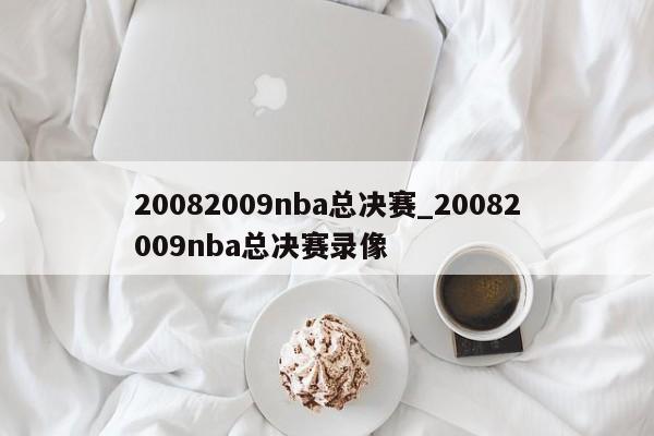 20082009nba总决赛_20082009nba总决赛录像