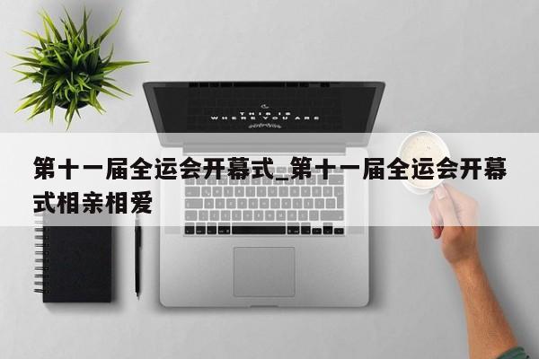 第十一届全运会开幕式_第十一届全运会开幕式相亲相爱