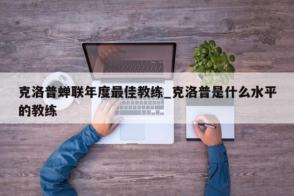 克洛普蝉联年度最佳教练_克洛普是什么水平的教练