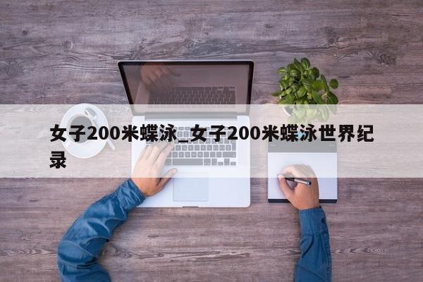 女子200米蝶泳_女子200米蝶泳世界纪录