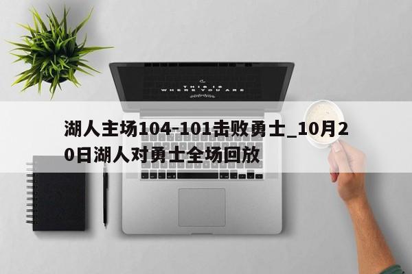 湖人主场104-101击败勇士_10月20日湖人对勇士全场回放
