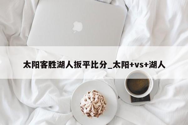 太阳客胜湖人扳平比分_太阳+vs+湖人