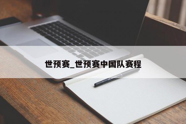 世预赛_世预赛中国队赛程