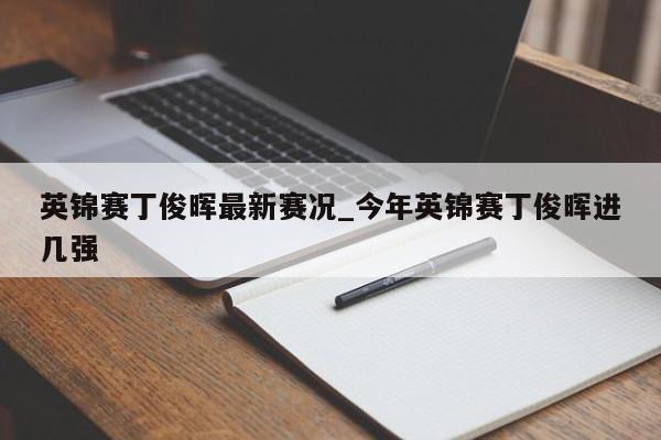 英锦赛丁俊晖最新赛况_今年英锦赛丁俊晖进几强