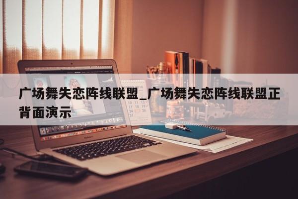 广场舞失恋阵线联盟_广场舞失恋阵线联盟正背面演示