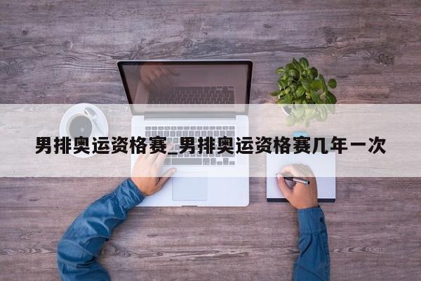 男排奥运资格赛_男排奥运资格赛几年一次