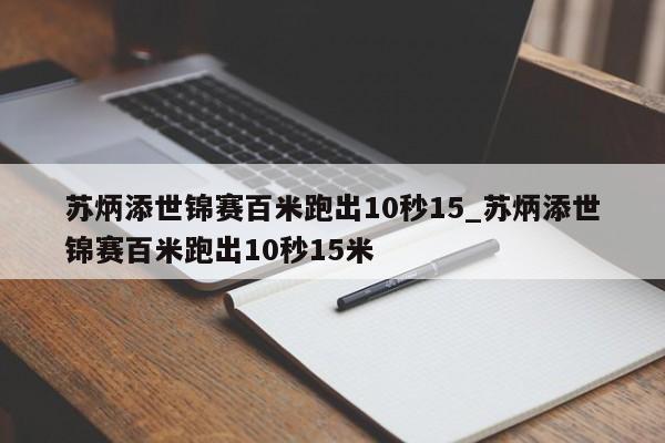 苏炳添世锦赛百米跑出10秒15_苏炳添世锦赛百米跑出10秒15米