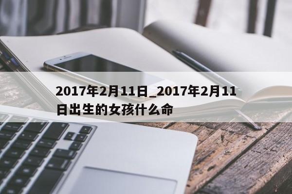 2017年2月11日_2017年2月11日出生的女孩什么命