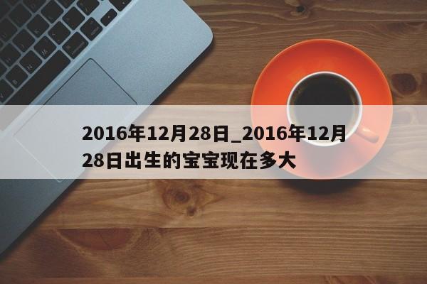 2016年12月28日_2016年12月28日出生的宝宝现在多大