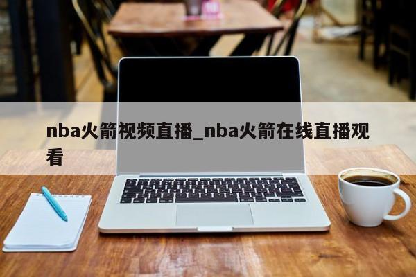 nba火箭视频直播_nba火箭在线直播观看