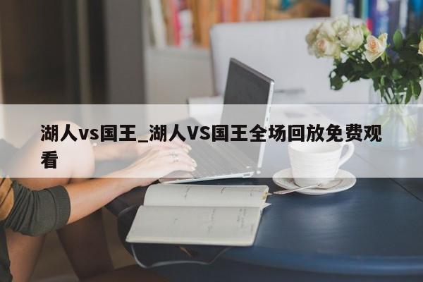 湖人vs国王_湖人VS国王全场回放免费观看